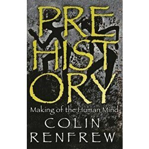 Prehistory. The Making Of The Human Mind, Paperback - Lord Colin Renfrew imagine