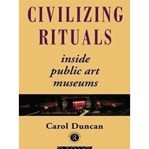 Civilizing Rituals. Inside Public Art Museums, Paperback - Carol Duncan imagine