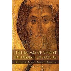 The Image of Christ in Russian Literature. Dostoevsky, Tolstoy, Bulgakov, Pasternak, Paperback - John Givens imagine