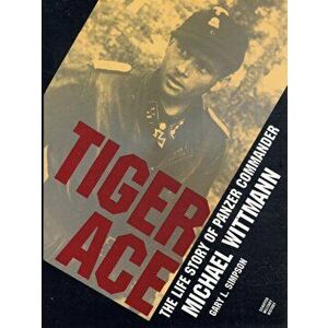Tiger Ace: The Life Story of Panzer Commander Michael Wittmann, Hardback - Gary L. Simpson imagine