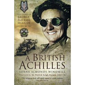 British Achilles. The Story of George, 2nd Earl Jellicoe KBE DSO MC FRS 20th Century Soldier, Politician, Statesman, Paperback - Lorna Almonds Windmil imagine