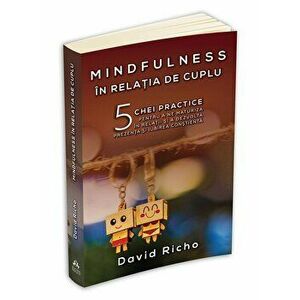 Mindfulness in relatia de cuplu. 5 chei practice pentru a ne maturiza in relatii si a dezvolta prezenta si iubirea constienta - David Richo imagine