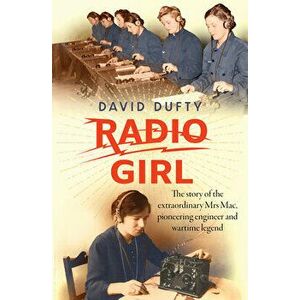 Radio Girl: The Story of the Extraordinary Mrs Mac, Pioneering Engineer and Wartime Legend, Paperback - David Dufty imagine