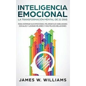 Inteligencia Emocional: La transformación mental de 21 días para dominar sus emociones, mejorar sus habilidades sociales y lograr mejores y má - James imagine