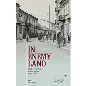In Enemy Land: The Jews of Kielce and the Region, 1939-1946, Paperback - Sara Bender imagine