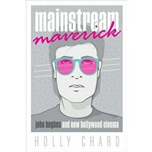 Mainstream Maverick. John Hughes and New Hollywood Cinema, Hardback - Holly Chard imagine