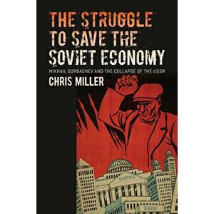The Struggle to Save the Soviet Economy: Mikhail Gorbachev and the Collapse of the USSR, Paperback - Chris Miller imagine