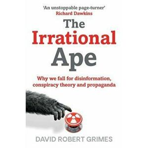 Irrational Ape. Why We Fall for Disinformation, Conspiracy Theory and Propaganda, Paperback - David Robert Grimes imagine