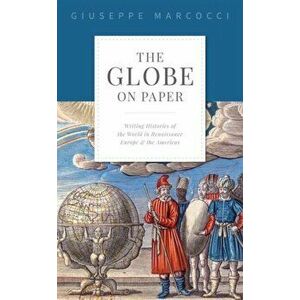 Globe on Paper. Writing Histories of the World in Renaissance Europe and the Americas, Hardback - Giuseppe Marcocci imagine