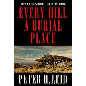 Every Hill a Burial Place: The Peace Corps Murder Trial in East Africa, Hardcover - Peter H. Reid imagine