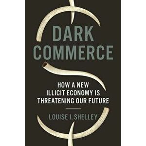 Dark Commerce: How a New Illicit Economy Is Threatening Our Future, Paperback - Louise I. Shelley imagine