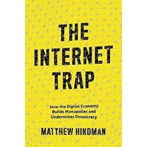 The Internet Trap: How the Digital Economy Builds Monopolies and Undermines Democracy, Paperback - Matthew Hindman imagine