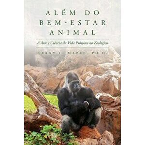 Além do Bem-Estar Animal: A Arte e Ciência da Vida Próspera no Zoológico, Paperback - Terry L. Maple imagine