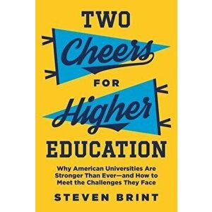 Two Cheers for Higher Education: Why American Universities Are Stronger Than Ever--And How to Meet the Challenges They Face - Steven Brint imagine