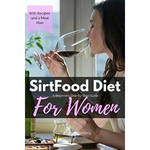 Sirtfood Diet: A Beginner's Step-by-Step Guide for Women: With Recipes and a Sample Meal Plan, Paperback - Bruce Ackerberg imagine