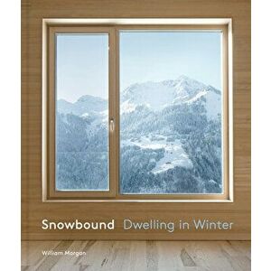Snowbound: Dwelling in Winter, Hardcover - William Morgan imagine