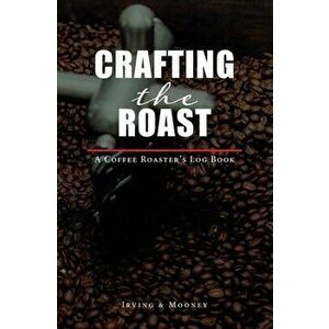 Crafting The Roast: A Coffee Roaster's Logbook, Paperback - E. C. Irving imagine