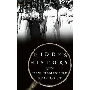 Hidden History of the New Hampshire Seacoast, Hardcover - Terry Nelson imagine