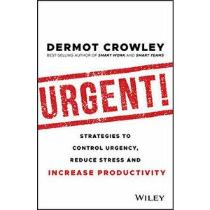 Urgent!: Strategies to Control Urgency, Reduce Stress and Increase Productivity, Paperback - Dermot Crowley imagine