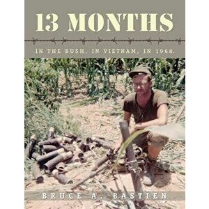 13 Months: In the Bush, in Vietnam, in 1968, Paperback - Bruce A. Bastien imagine