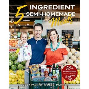 5 Ingredient Semi-Homemade Meals: 50 Easy & Tasty Recipes Using the Best Ingredients from the Grocery Store (Heart Healthy Budget Cooking) - Bobby Par imagine