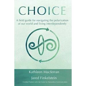 Choice: A field guide for navigating the polarization of our world and living interdependently, Paperback - Kathleen Macferran imagine