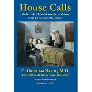 House Calls: Modern-day Tales of Wonder and Woe from an Ancient Profession, Hardcover - Gresham C. Bayne imagine