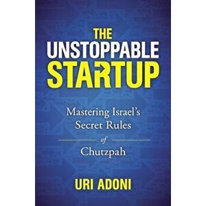 Unstoppable Startup. Mastering Israel's Secret Rules of Chutzpah, Hardback - Uri Adoni imagine