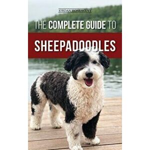The Complete Guide to Sheepadoodles: Finding, Raising, Training, Feeding, Socializing, and Loving Your New Sheepadoodle Puppy - Jordan Honeycutt imagine