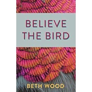 Believe the Bird, Paperback - Beth Wood imagine
