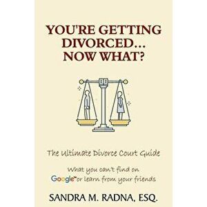You're Getting Divorced...Now What?: The Ultimate Divorce Court Guide, Paperback - Esq Sandra M. Radna imagine