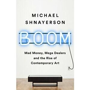 Boom. Mad Money, Mega Dealers, and the Rise of Contemporary Art, Paperback - Michael Shnayerson imagine
