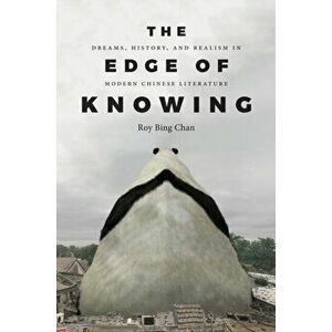 Edge of Knowing. Dreams, History, and Realism in Modern Chinese Literature, Paperback - Roy Bing Chan imagine