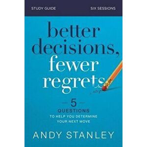 Better Decisions, Fewer Regrets Study Guide: 5 Questions to Help You Determine Your Next Move, Paperback - Andy Stanley imagine