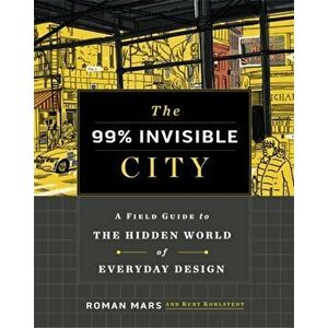 The 99% Invisible City. A Field Guide to the Hidden World of Everyday Design, Hardback - Roman Mars imagine
