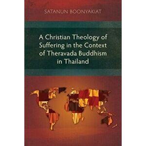 A Christian Theology of Suffering in the Context of Theravada Buddhism in Thailand, Paperback - Satanun Boonyakiat imagine