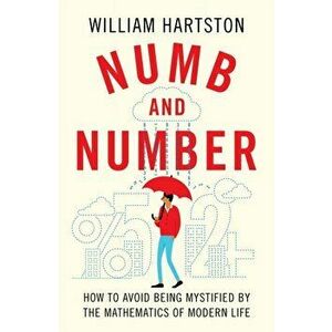 Numb and Number. How to Avoid Being Mystified by the Mathematics of Modern Life, Hardback - William Hartston imagine