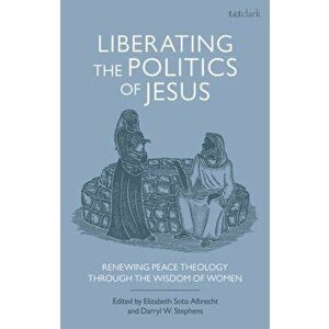 Liberating the Politics of Jesus. Renewing Peace Theology through the Wisdom of Women, Hardback - *** imagine