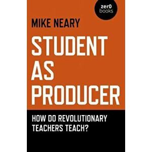 Student as Producer. How do revolutionary teachers teach?, Paperback - Mike Neary imagine