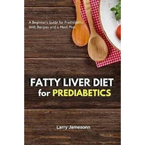 Fatty Liver Diet: A Beginner's Guide for Prediabetics With Recipes and a Meal Plan, Paperback - Larry Jamesonn imagine
