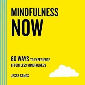 Mindfulness Now: 60 Ways to Experience Effortless Mindfulness, Paperback - Jesse Sands imagine
