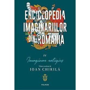 Enciclopedia imaginariilor din Romania. Vol. IV: Imaginar religios - Ioan Chirila imagine