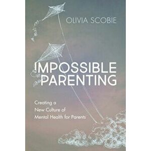 Impossible Parenting: Creating a New Culture of Mental Health for Parents, Paperback - Olivia Scobie imagine