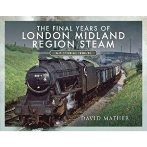 Final Years of London Midland Region Steam. A Pictorial Tribute, Hardback - David Mather imagine