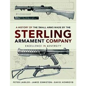 History of the Small Arms made by the Sterling Armament Company. Excellence in Adversity, Hardback - Peter Laidler imagine
