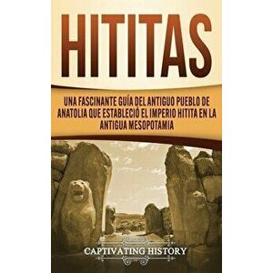 Hititas: Una fascinante guía del antiguo pueblo de Anatolia que estableció el imperio hitita en la antigua Mesopotamia - Captivating History imagine