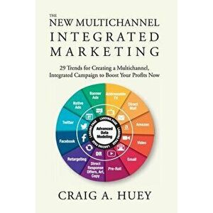 The New Multichannel, Integrated Marketing: 29 Trends for Creating a Multichannel, Integrated Campaign to Boost Your Profits Now - Craig Huey imagine