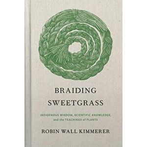 Braiding Sweetgrass: Indigenous Wisdom, Scientific Knowledge and the Teachings of Plants, Hardcover - Robin Wall Kimmerer imagine