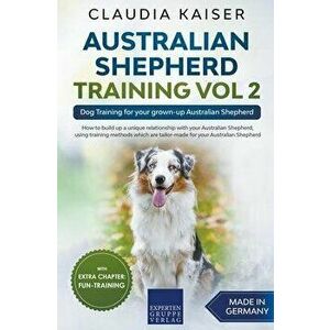 Australian Shepherd Training Vol 2: Dog Training for your grown-up Australian Shepherd, Paperback - Claudia Kaiser imagine