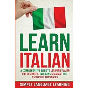 Learn Italian: A Comprehensive Guide to Learning Italian for Beginners, Including Grammar and 2500 Popular Phrases - Simple Language Learning imagine
